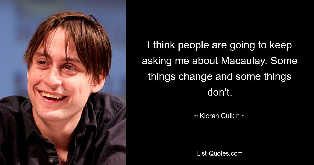 Я думаю, что люди будут продолжать спрашивать меня о Маколее. Что-то меняется, а что-то нет. — © Киран Калкин 