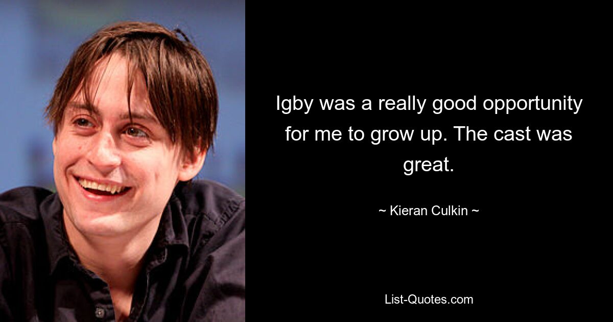 Igby was a really good opportunity for me to grow up. The cast was great. — © Kieran Culkin