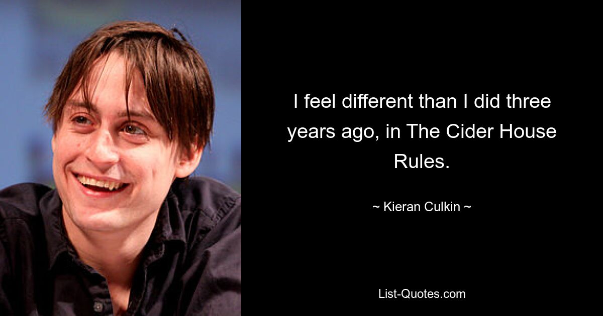 I feel different than I did three years ago, in The Cider House Rules. — © Kieran Culkin