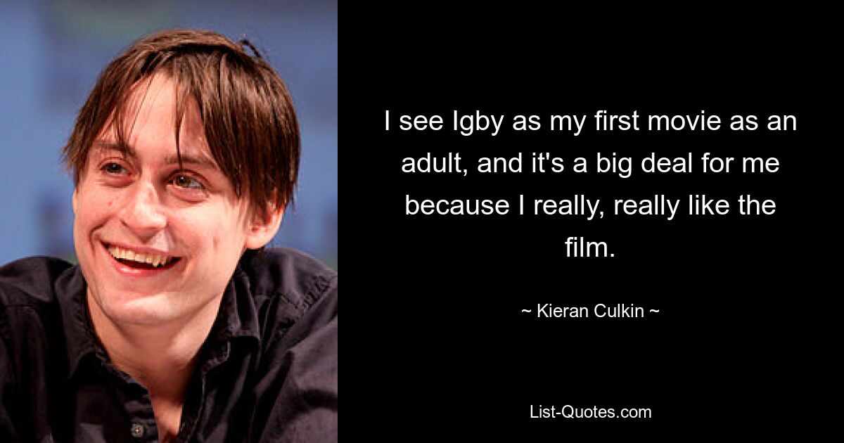 I see Igby as my first movie as an adult, and it's a big deal for me because I really, really like the film. — © Kieran Culkin