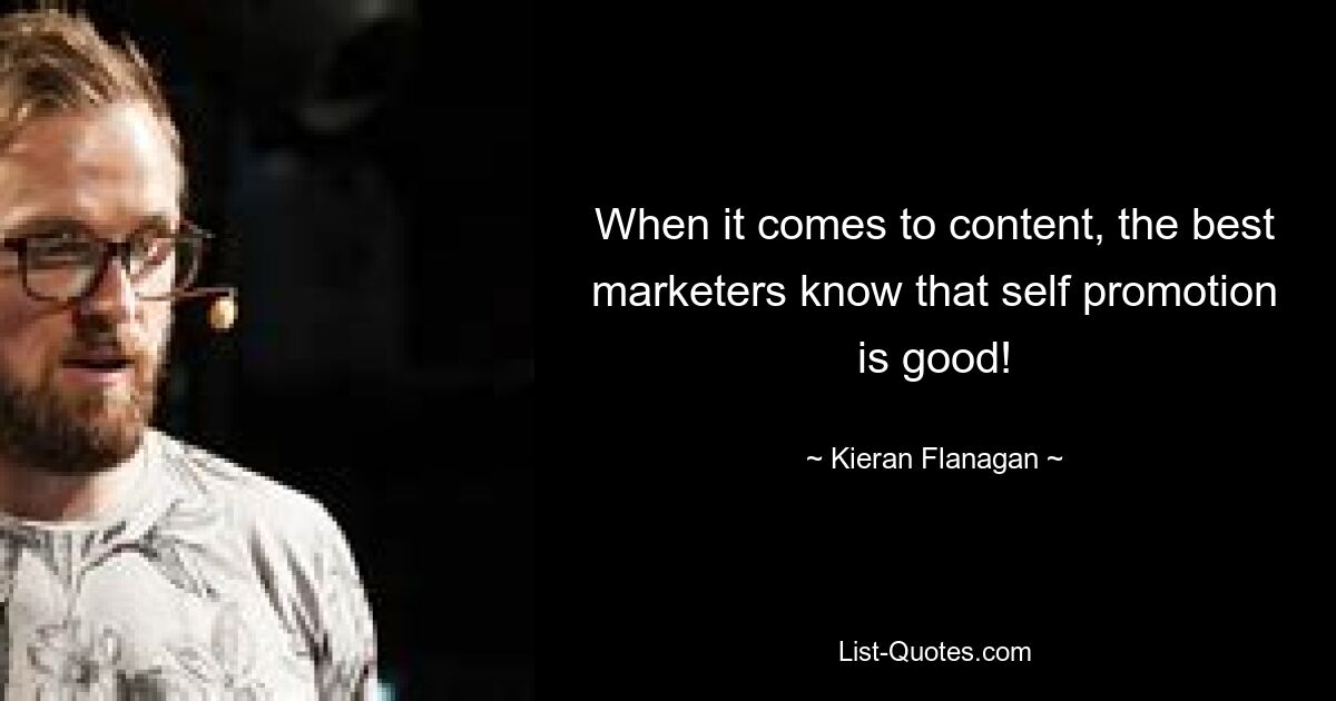 When it comes to content, the best marketers know that self promotion is good! — © Kieran Flanagan