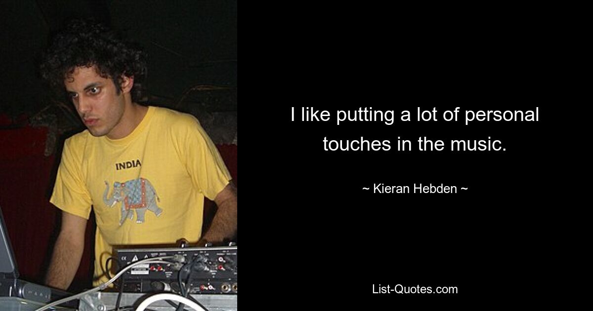 I like putting a lot of personal touches in the music. — © Kieran Hebden