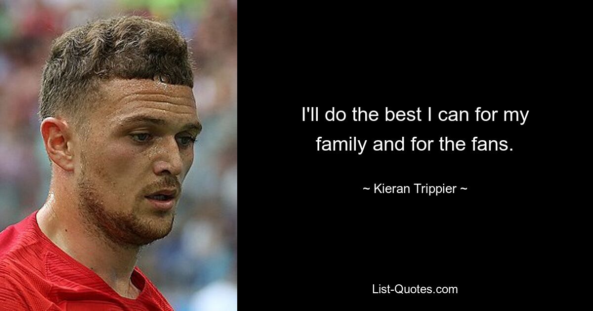 I'll do the best I can for my family and for the fans. — © Kieran Trippier