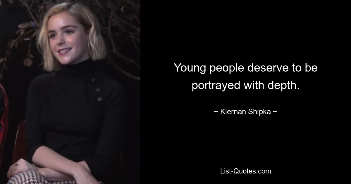 Young people deserve to be portrayed with depth. — © Kiernan Shipka