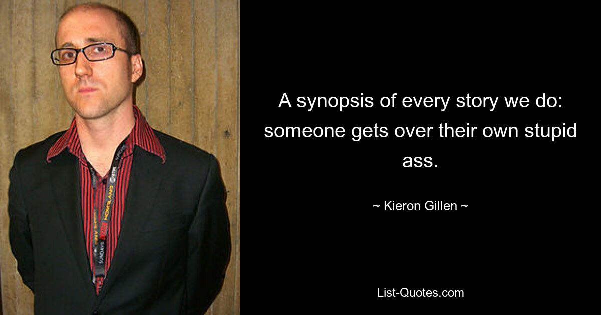 A synopsis of every story we do: someone gets over their own stupid ass. — © Kieron Gillen