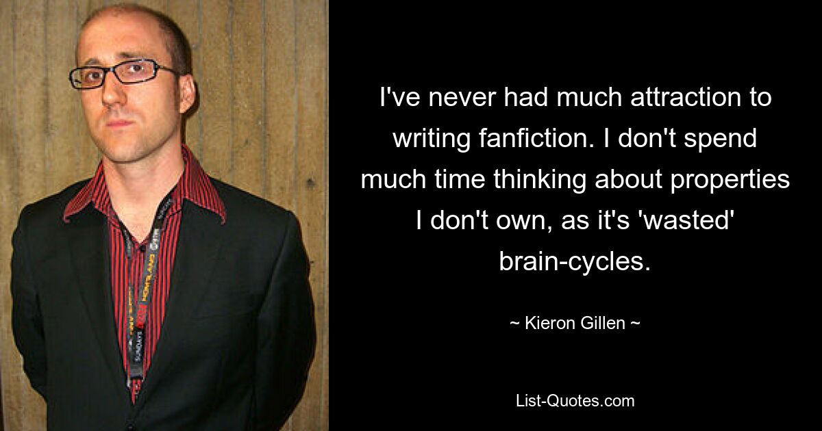 I've never had much attraction to writing fanfiction. I don't spend much time thinking about properties I don't own, as it's 'wasted' brain-cycles. — © Kieron Gillen