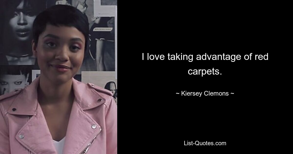 I love taking advantage of red carpets. — © Kiersey Clemons