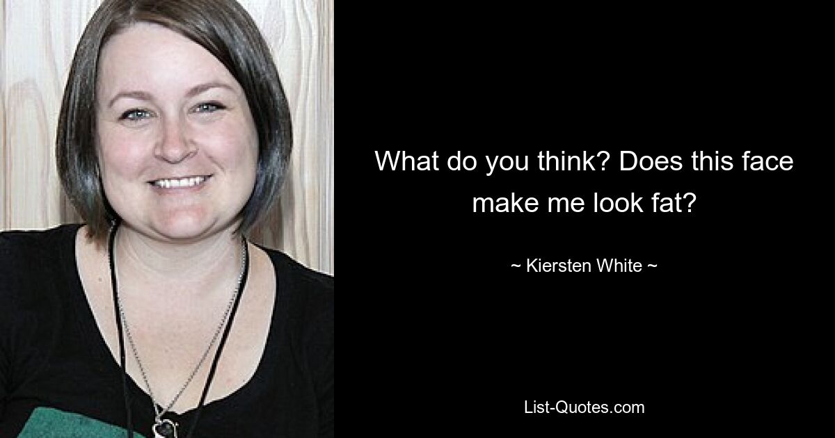 What do you think? Does this face make me look fat? — © Kiersten White