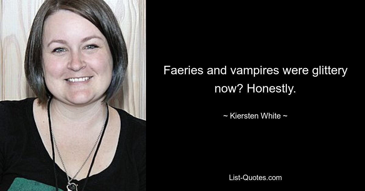 Faeries and vampires were glittery now? Honestly. — © Kiersten White