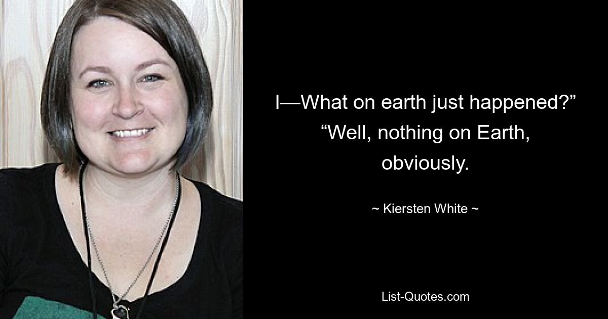 I—What on earth just happened?” “Well, nothing on Earth, obviously. — © Kiersten White