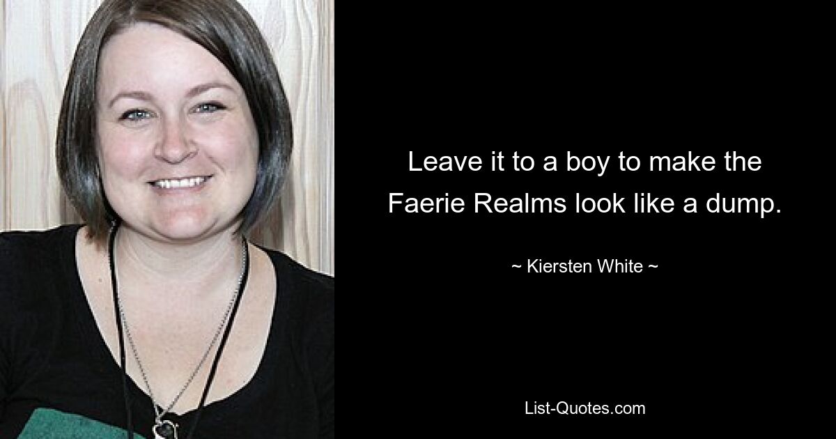 Leave it to a boy to make the Faerie Realms look like a dump. — © Kiersten White