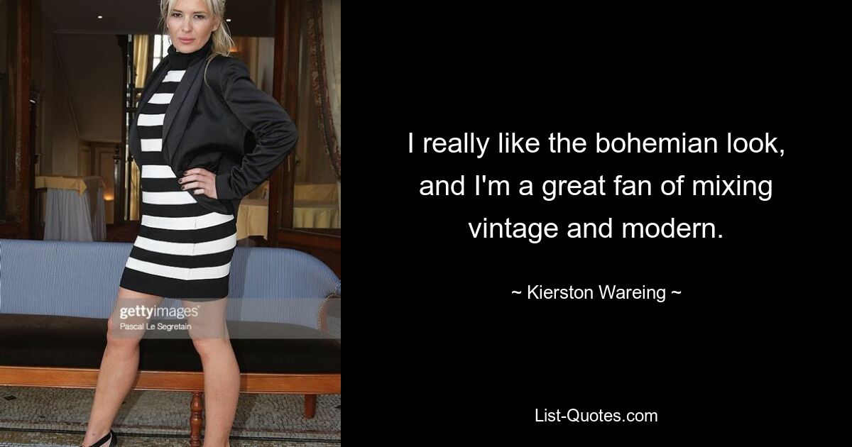 I really like the bohemian look, and I'm a great fan of mixing vintage and modern. — © Kierston Wareing