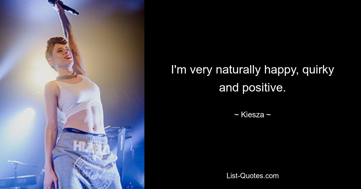 I'm very naturally happy, quirky and positive. — © Kiesza