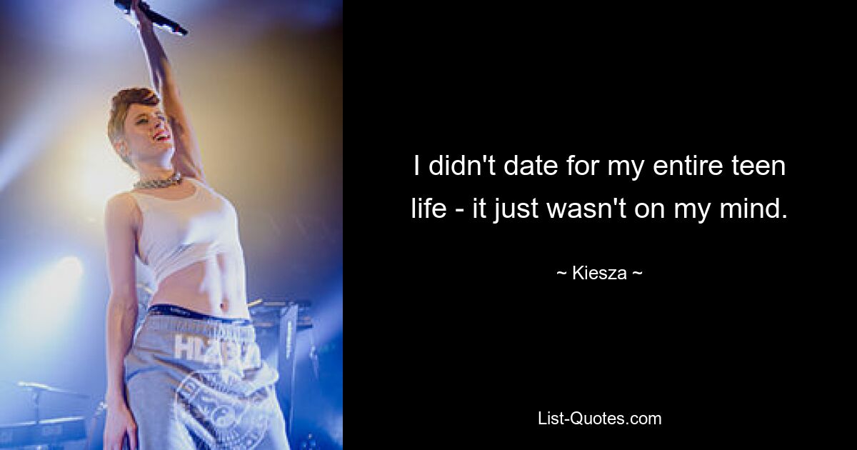 I didn't date for my entire teen life - it just wasn't on my mind. — © Kiesza