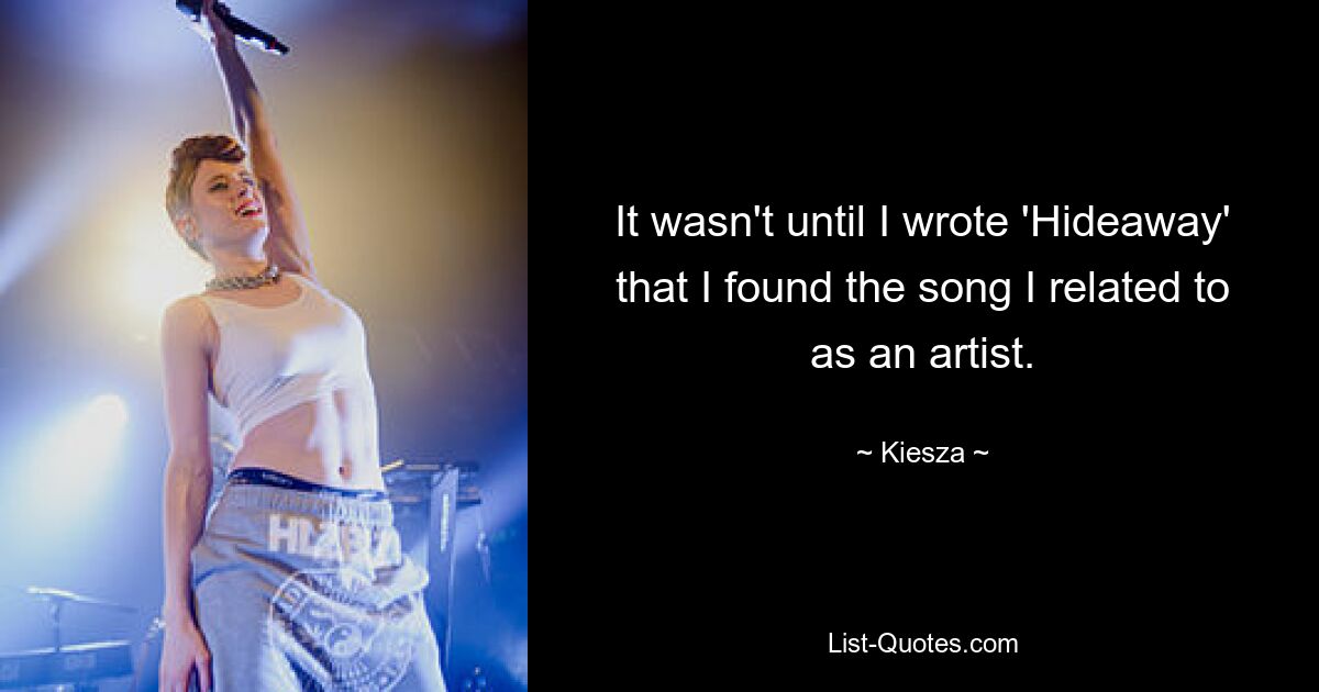 It wasn't until I wrote 'Hideaway' that I found the song I related to as an artist. — © Kiesza