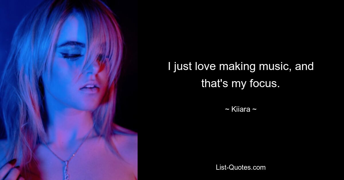 I just love making music, and that's my focus. — © Kiiara