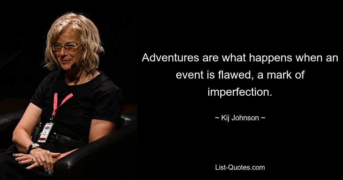 Adventures are what happens when an event is flawed, a mark of imperfection. — © Kij Johnson