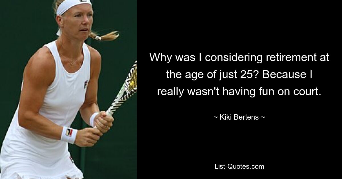 Why was I considering retirement at the age of just 25? Because I really wasn't having fun on court. — © Kiki Bertens