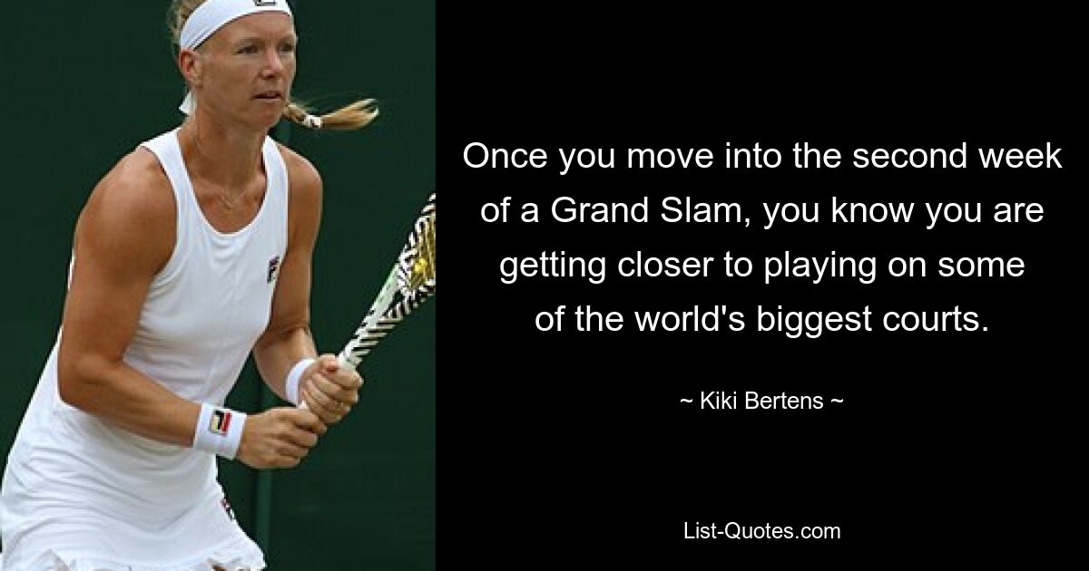 Sobald Sie in die zweite Woche eines Grand Slam eintreten, wissen Sie, dass Sie dem Spielen auf einigen der größten Plätze der Welt immer näher kommen. — © Kiki Bertens