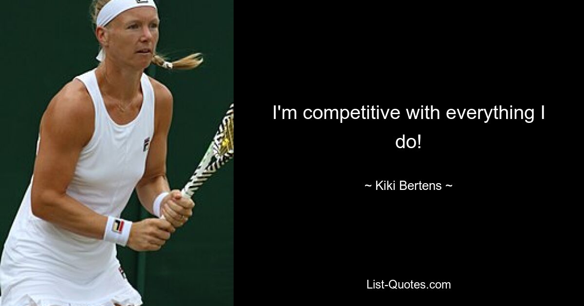 I'm competitive with everything I do! — © Kiki Bertens