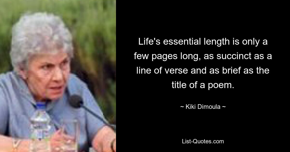 Life's essential length is only a few pages long, as succinct as a line of verse and as brief as the title of a poem. — © Kiki Dimoula