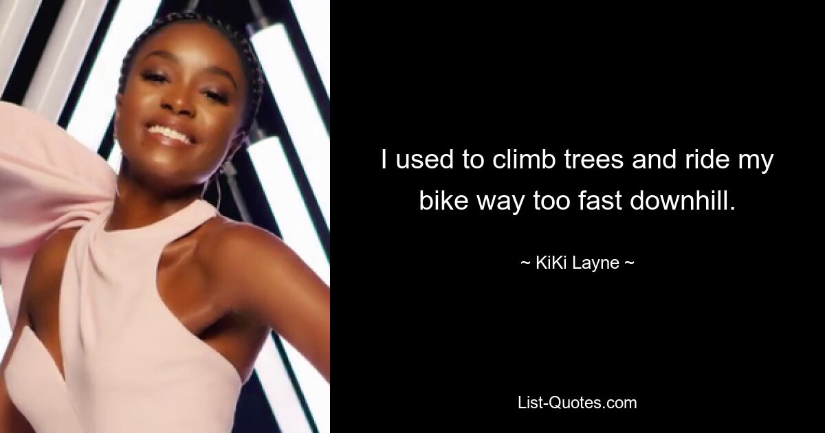 I used to climb trees and ride my bike way too fast downhill. — © KiKi Layne