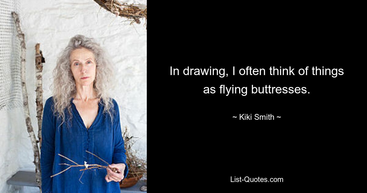 In drawing, I often think of things as flying buttresses. — © Kiki Smith