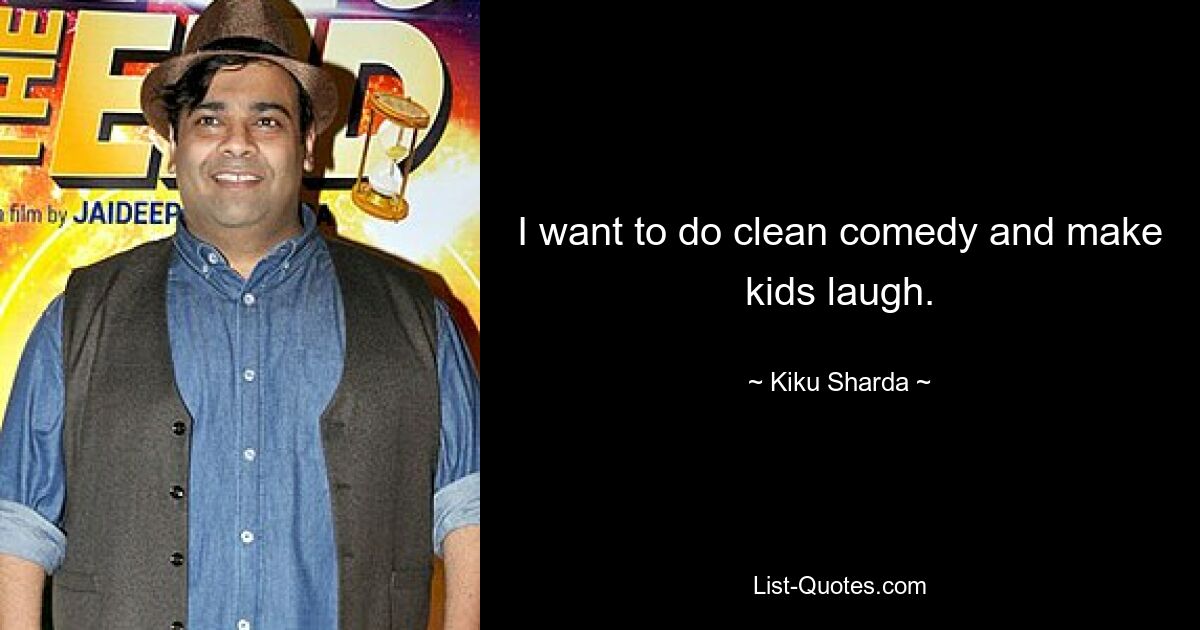 I want to do clean comedy and make kids laugh. — © Kiku Sharda