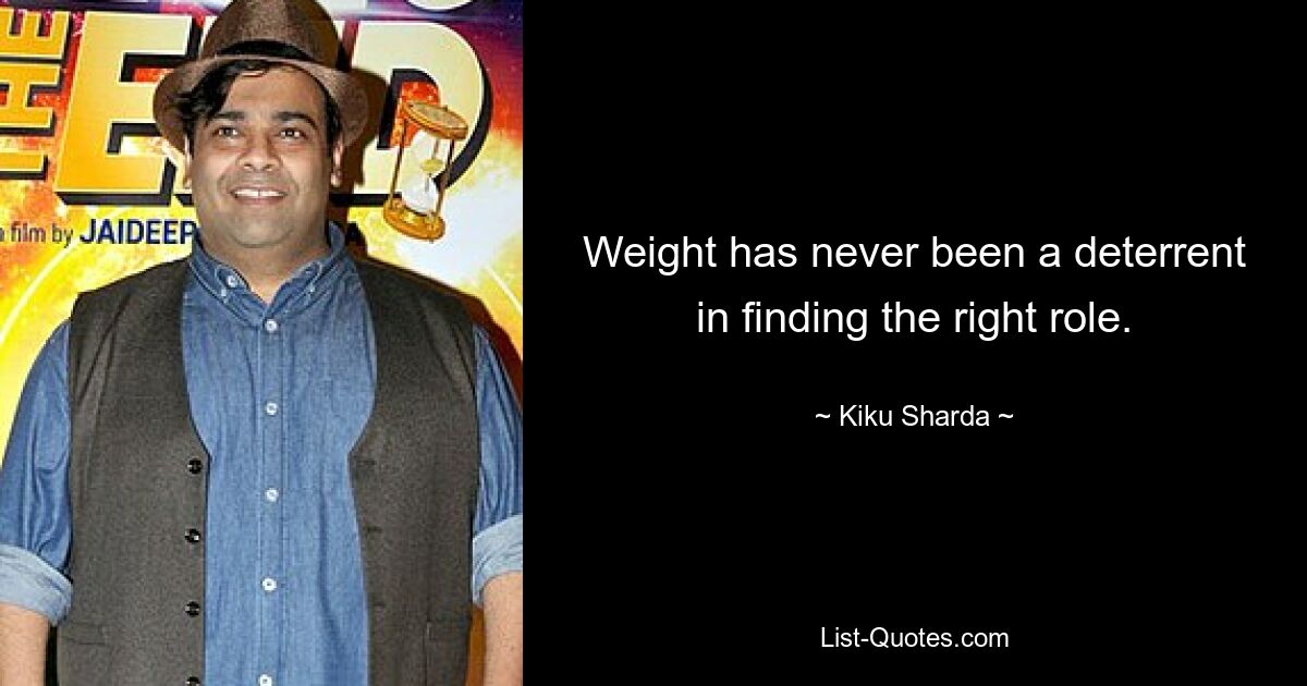 Weight has never been a deterrent in finding the right role. — © Kiku Sharda