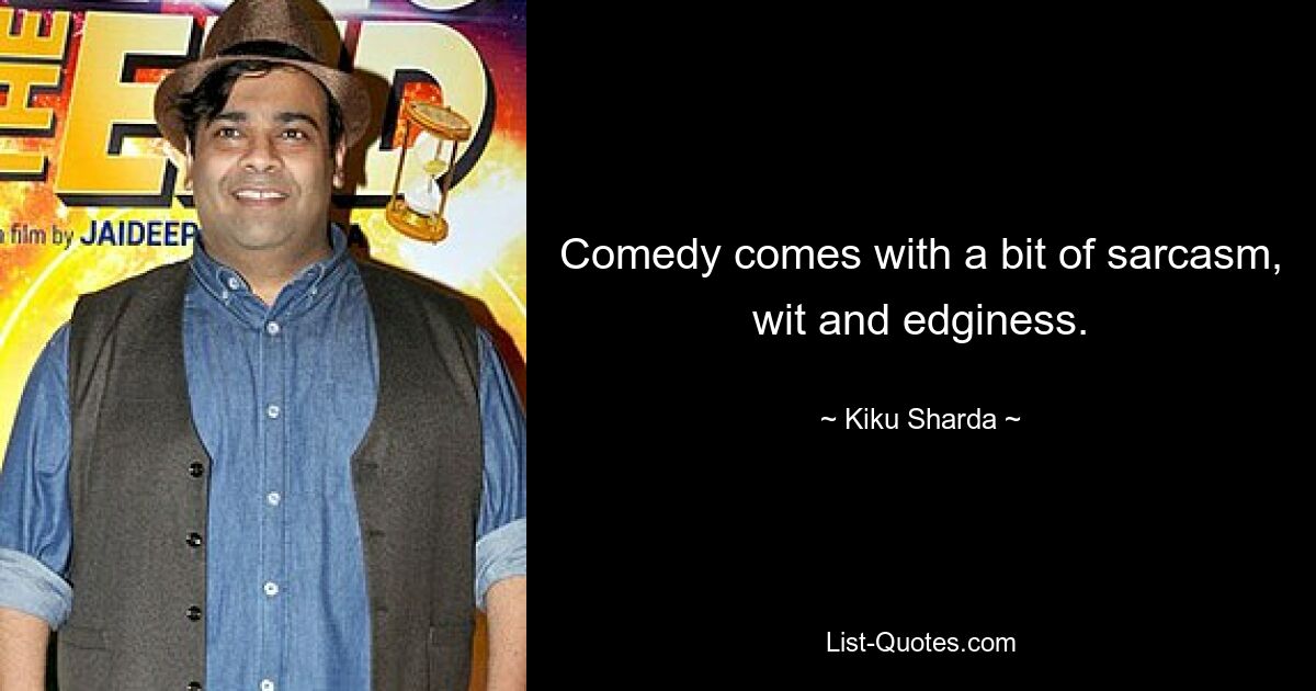 Comedy comes with a bit of sarcasm, wit and edginess. — © Kiku Sharda