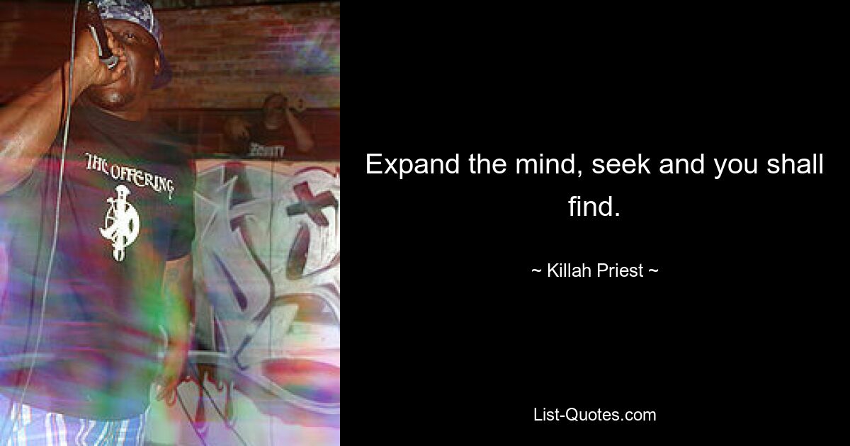 Expand the mind, seek and you shall find. — © Killah Priest