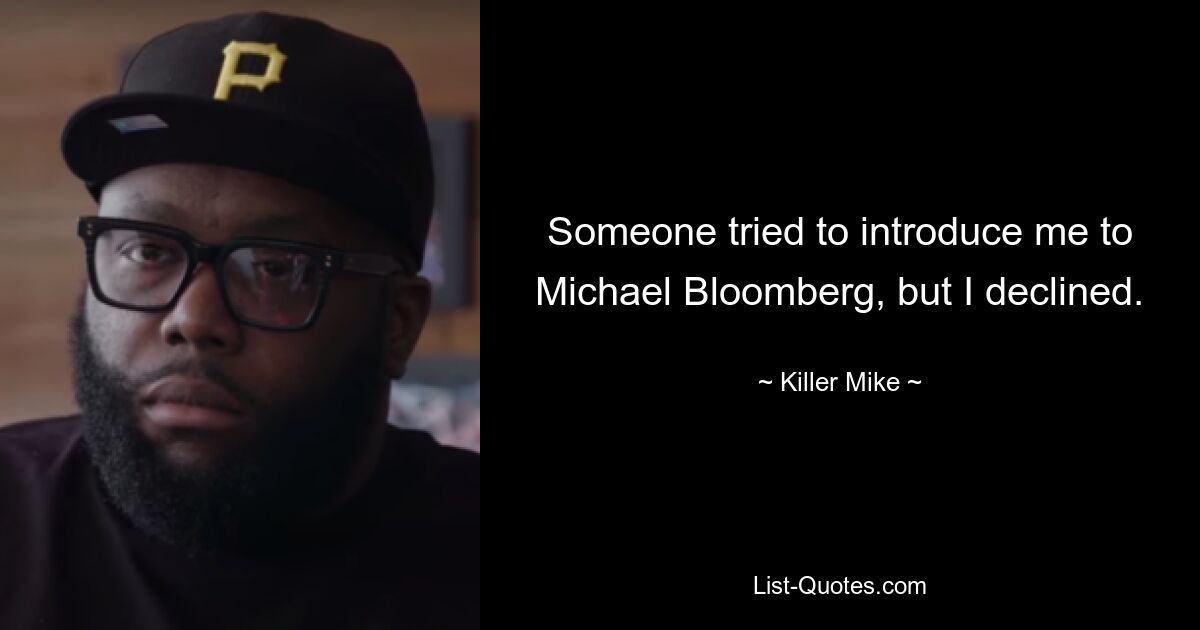 Someone tried to introduce me to Michael Bloomberg, but I declined. — © Killer Mike