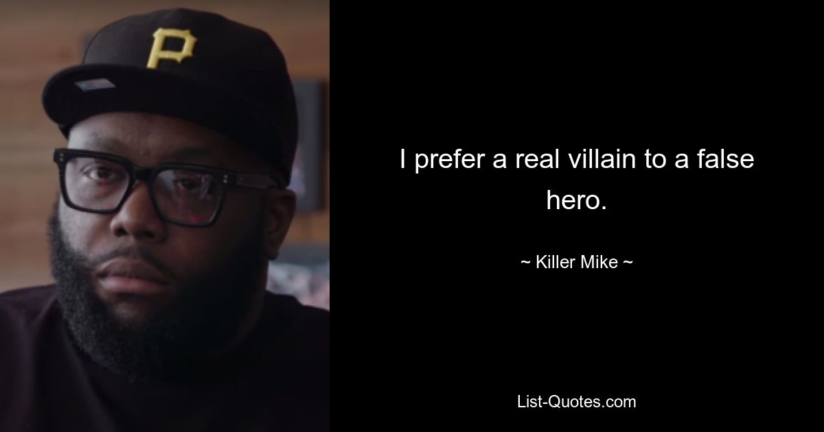 I prefer a real villain to a false hero. — © Killer Mike