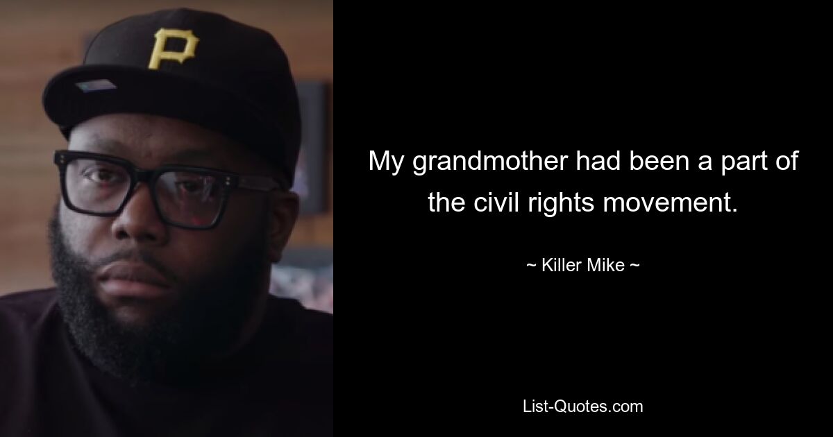 My grandmother had been a part of the civil rights movement. — © Killer Mike