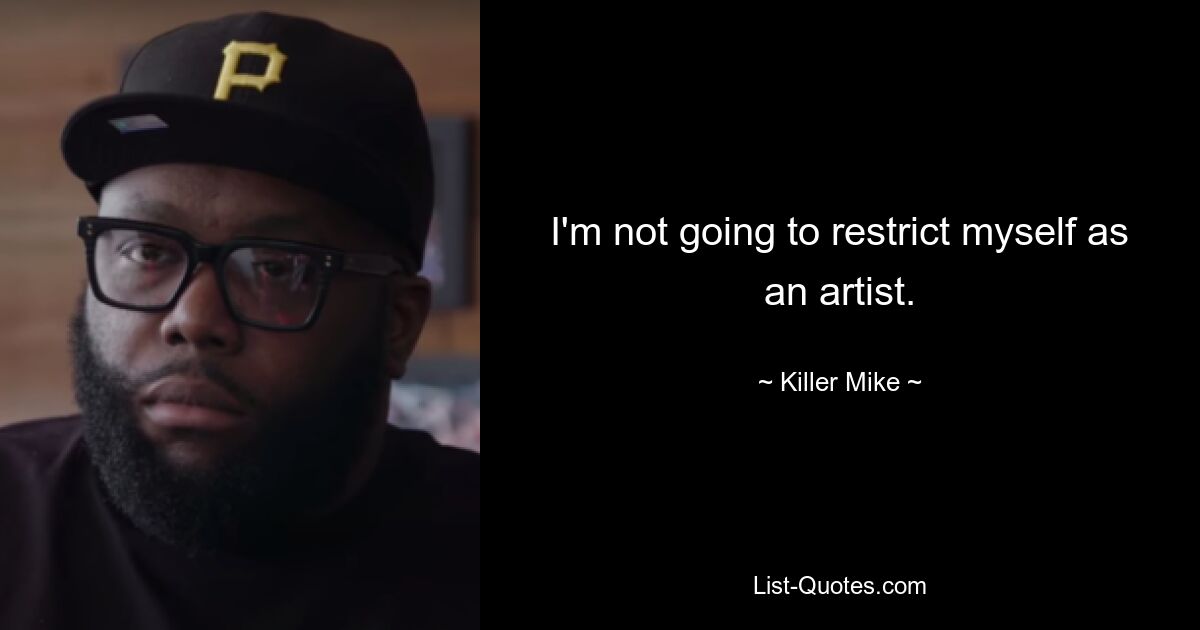 I'm not going to restrict myself as an artist. — © Killer Mike