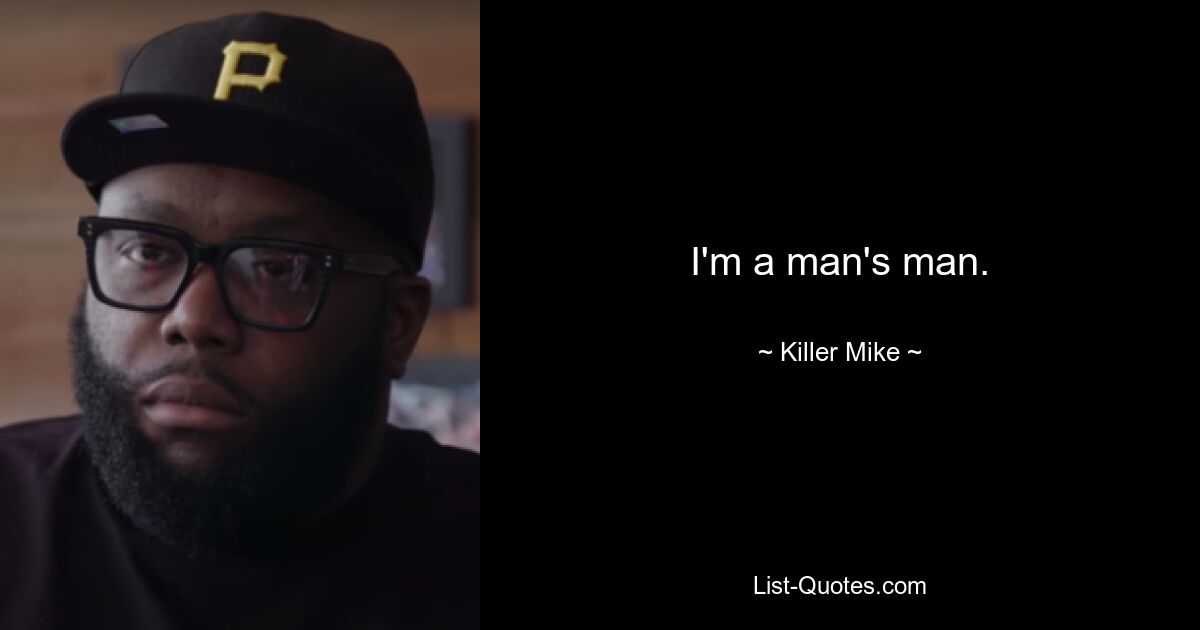 I'm a man's man. — © Killer Mike