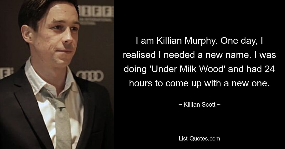 I am Killian Murphy. One day, I realised I needed a new name. I was doing 'Under Milk Wood' and had 24 hours to come up with a new one. — © Killian Scott