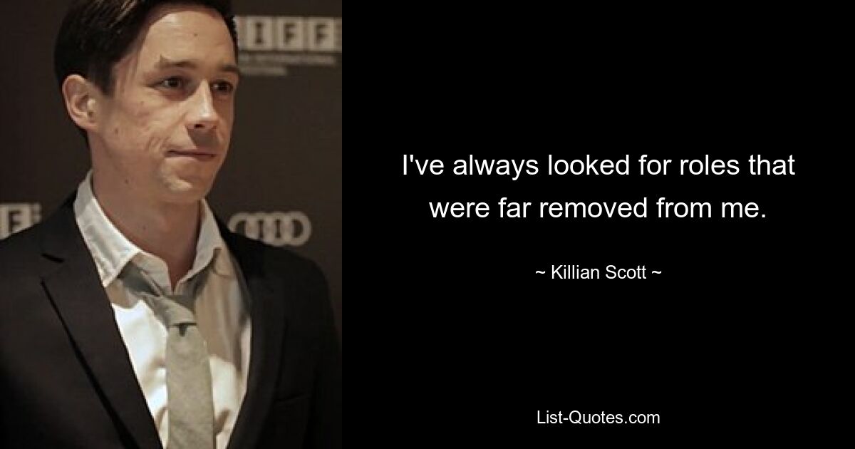 I've always looked for roles that were far removed from me. — © Killian Scott