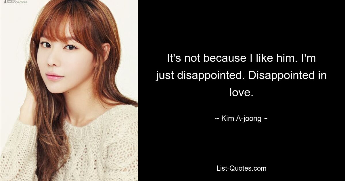 It's not because I like him. I'm just disappointed. Disappointed in love. — © Kim A-joong