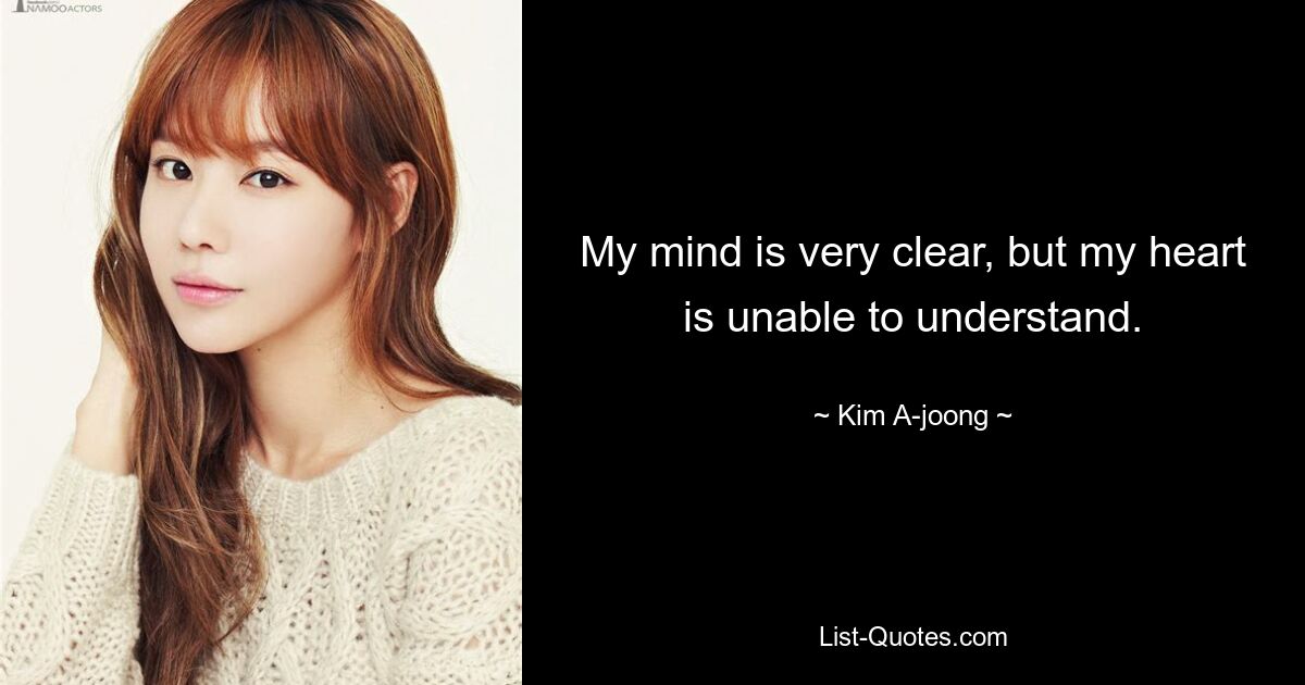 My mind is very clear, but my heart is unable to understand. — © Kim A-joong