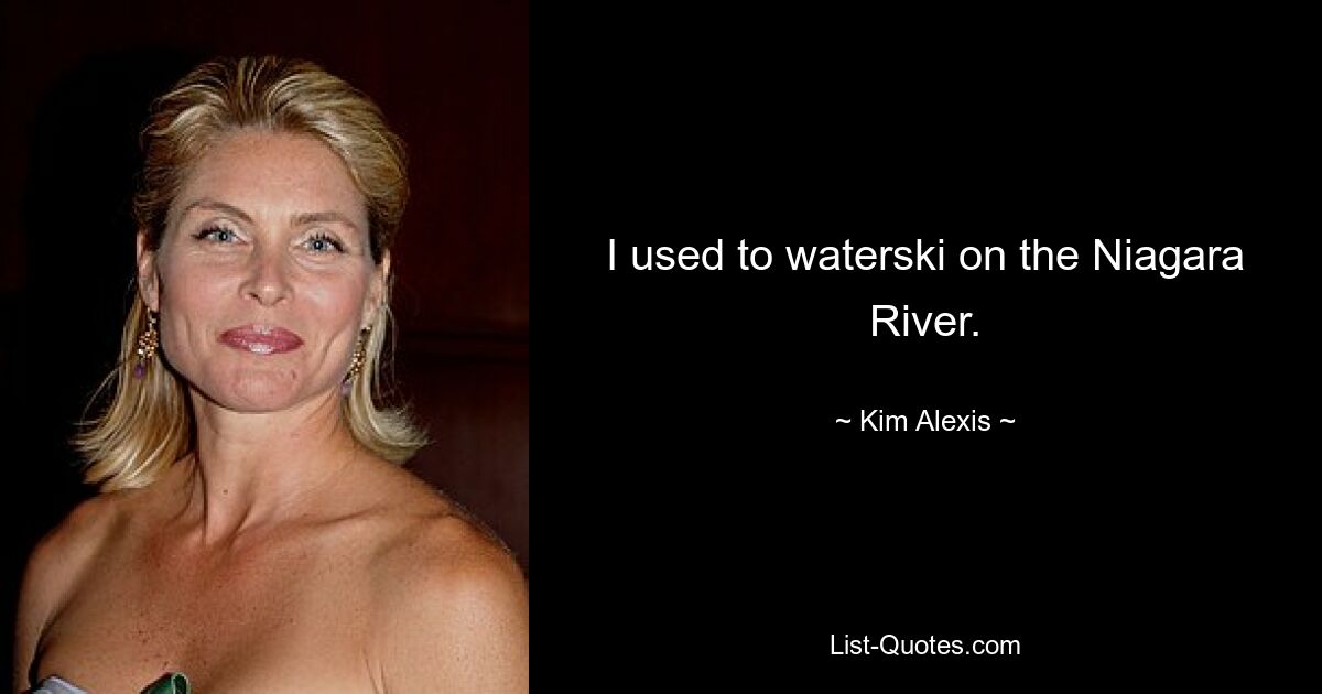 I used to waterski on the Niagara River. — © Kim Alexis