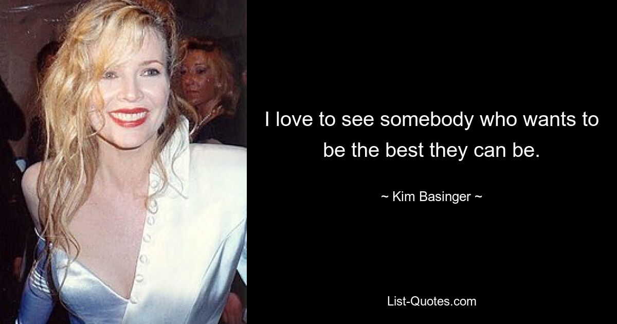 I love to see somebody who wants to be the best they can be. — © Kim Basinger