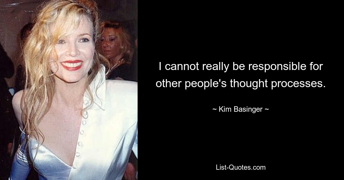 I cannot really be responsible for other people's thought processes. — © Kim Basinger