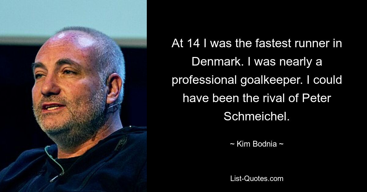 At 14 I was the fastest runner in Denmark. I was nearly a professional goalkeeper. I could have been the rival of Peter Schmeichel. — © Kim Bodnia