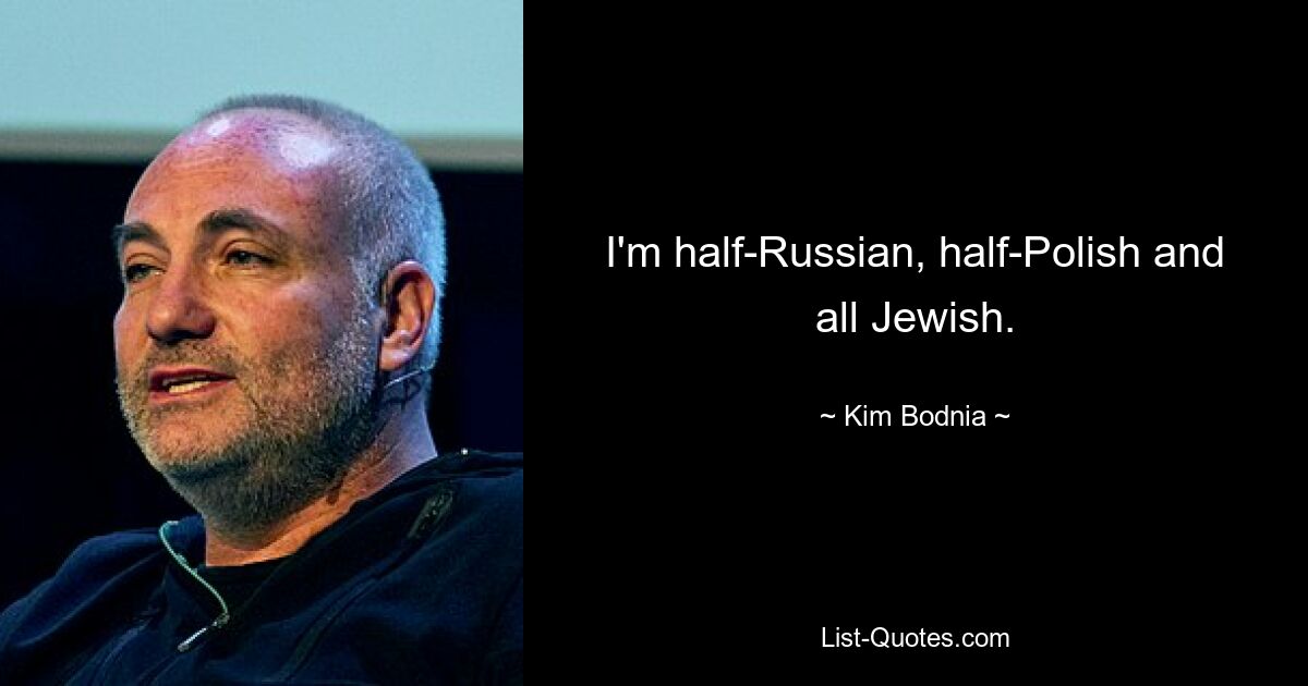 I'm half-Russian, half-Polish and all Jewish. — © Kim Bodnia