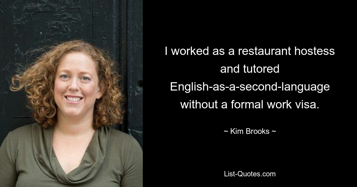 I worked as a restaurant hostess and tutored English-as-a-second-language without a formal work visa. — © Kim Brooks