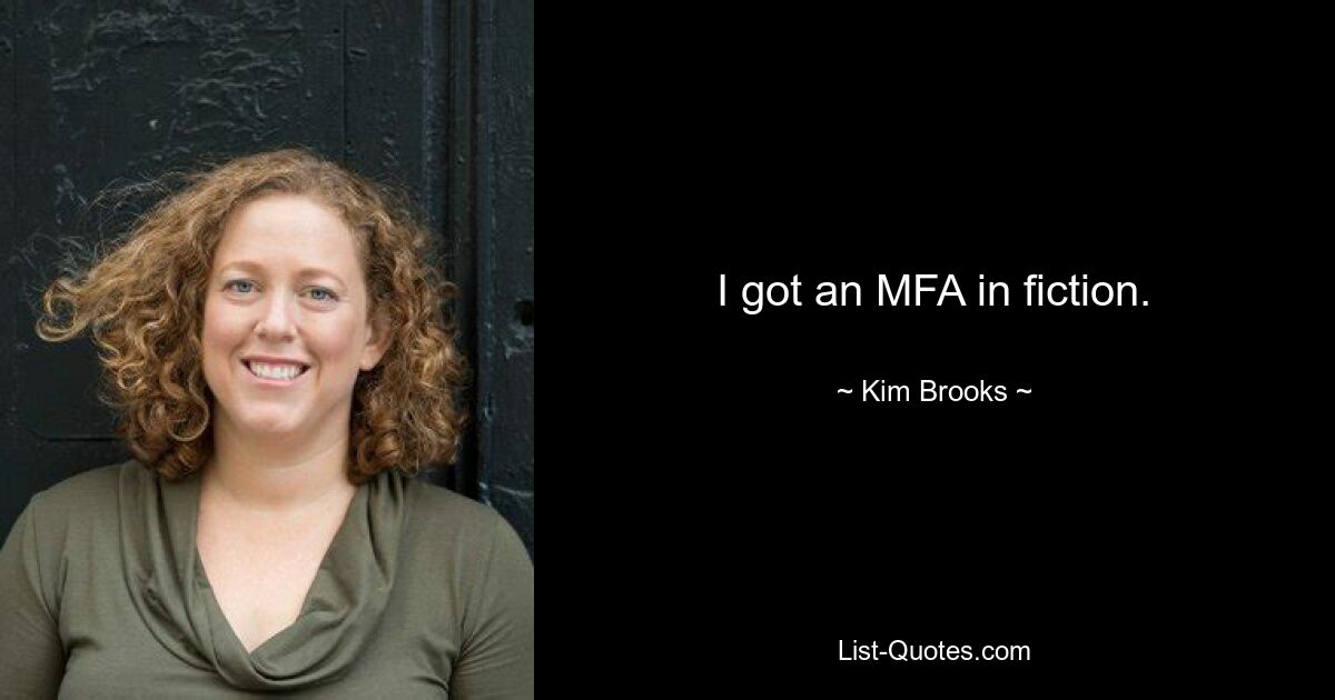 I got an MFA in fiction. — © Kim Brooks