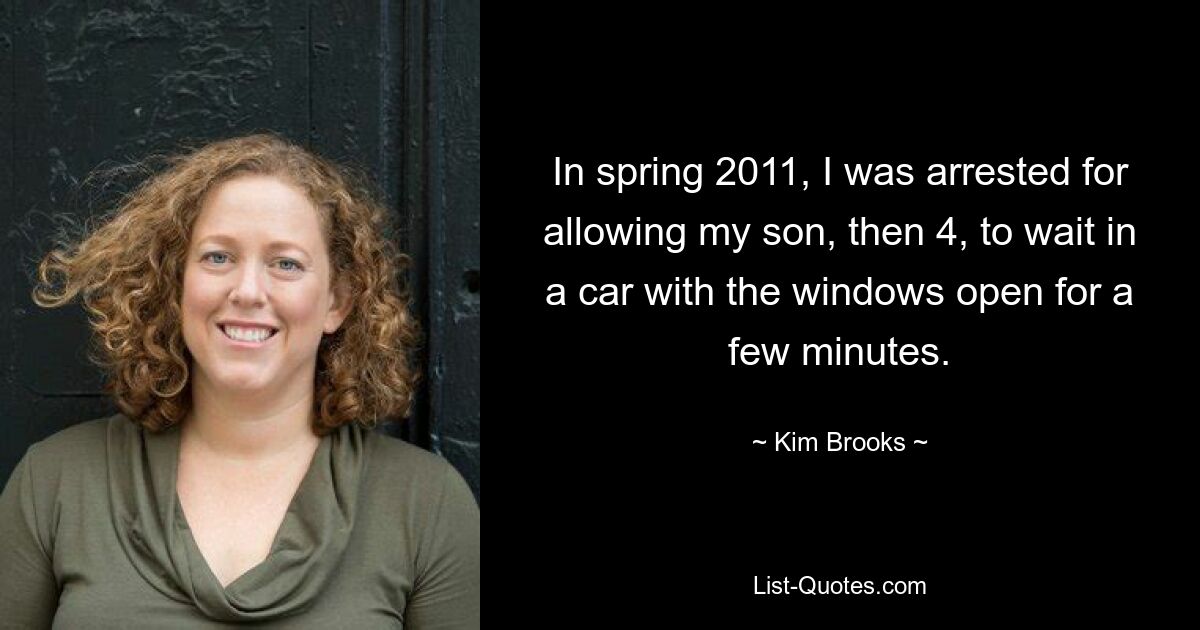 In spring 2011, I was arrested for allowing my son, then 4, to wait in a car with the windows open for a few minutes. — © Kim Brooks