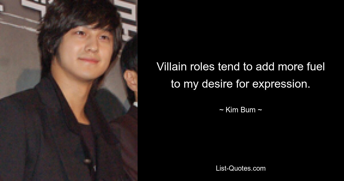 Villain roles tend to add more fuel to my desire for expression. — © Kim Bum