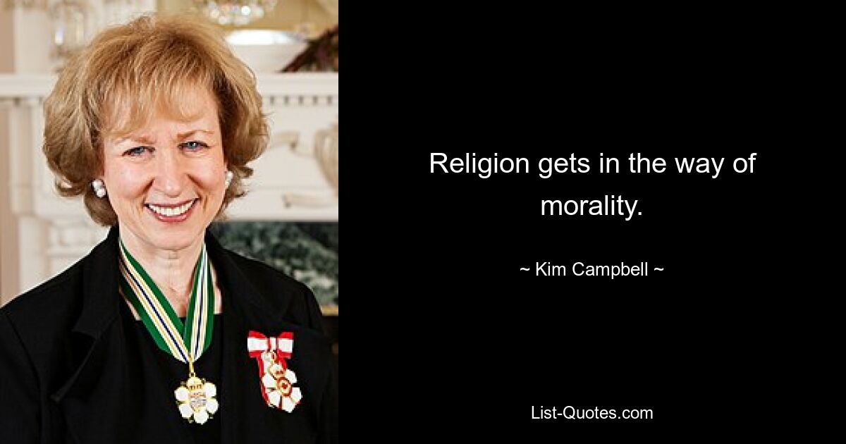 Religion gets in the way of morality. — © Kim Campbell